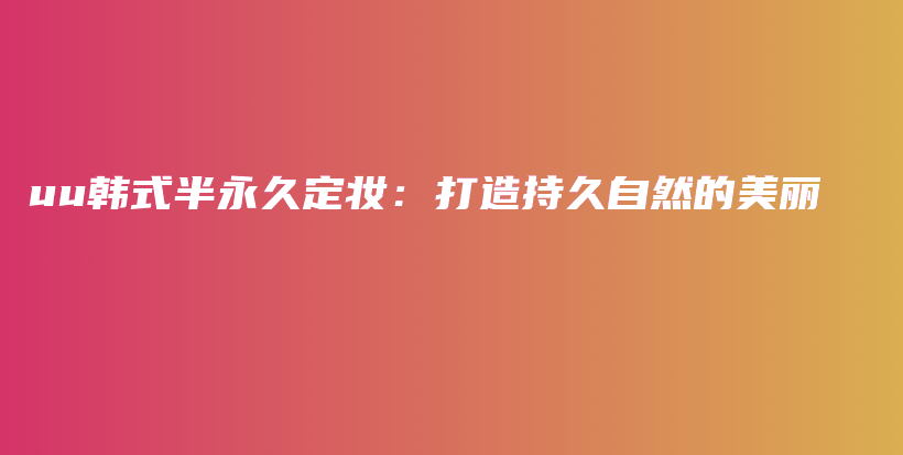 uu韓式半永久定妝：打造持久自然的美麗插圖