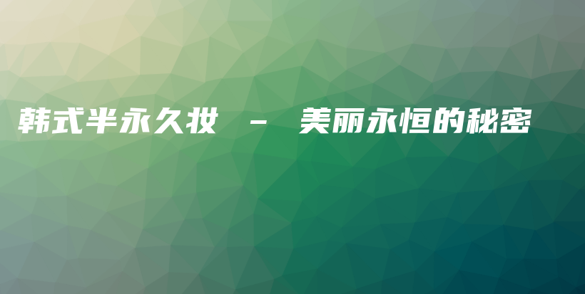 韓式半永久妝 – 美麗永恒的秘密插圖
