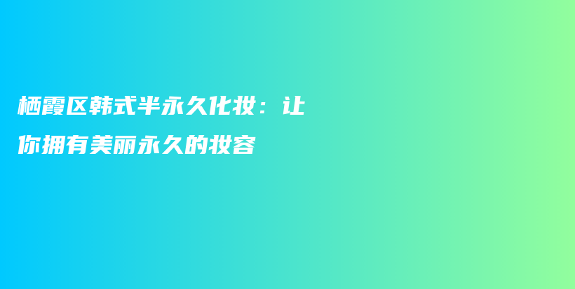 棲霞區(qū)韓式半永久化妝：讓你擁有美麗永久的妝容插圖