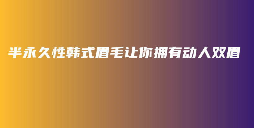 半永久性韓式眉毛讓你擁有動(dòng)人雙眉插圖