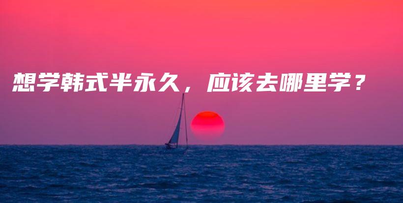 想學(xué)韓式半永久，應(yīng)該去哪里學(xué)？插圖
