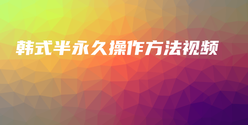 韓式半永久操作方法視頻插圖