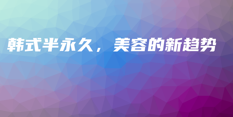 韓式半永久，美容的新趨勢插圖