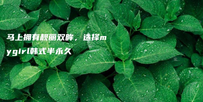 馬上擁有靚麗雙眸，選擇mygirl韓式半永久插圖