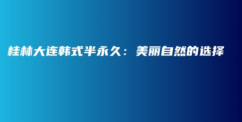 桂林大連韓式半永久：美麗自然的選擇插圖