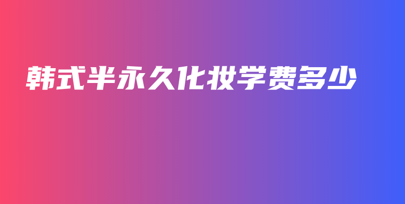 韓式半永久化妝學(xué)費(fèi)多少插圖