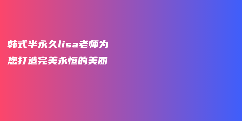 韓式半永久lisa老師為您打造完美永恒的美麗插圖