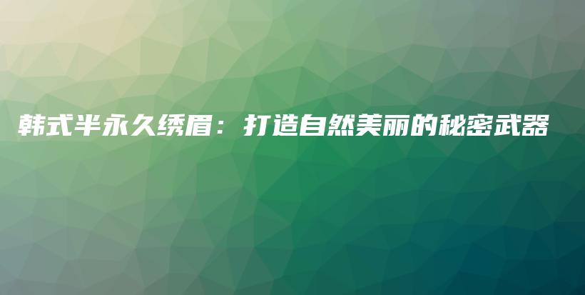 韓式半永久繡眉：打造自然美麗的秘密武器插圖