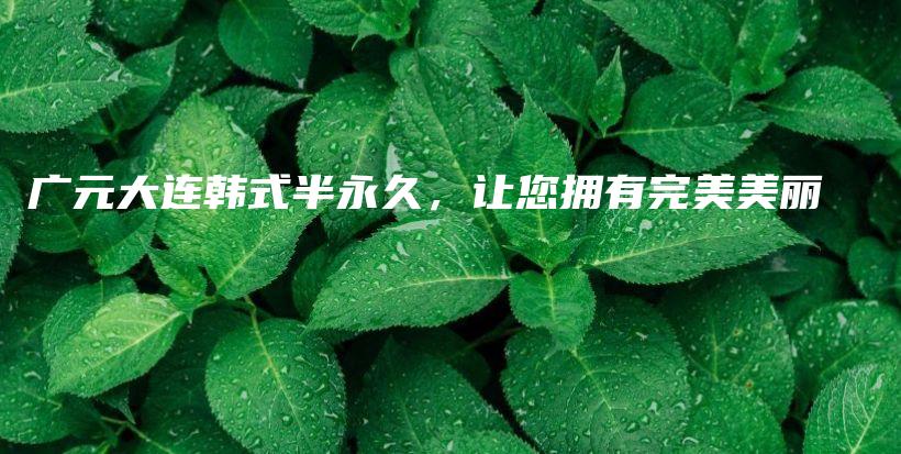 廣元大連韓式半永久，讓您擁有完美美麗插圖