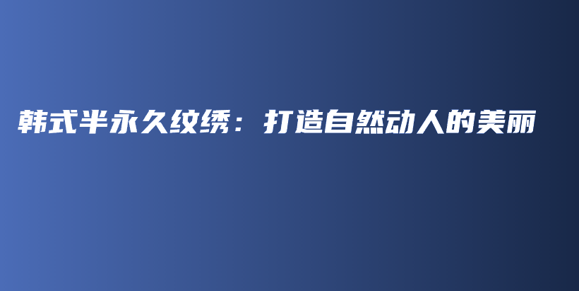 韓式半永久紋繡：打造自然動人的美麗插圖