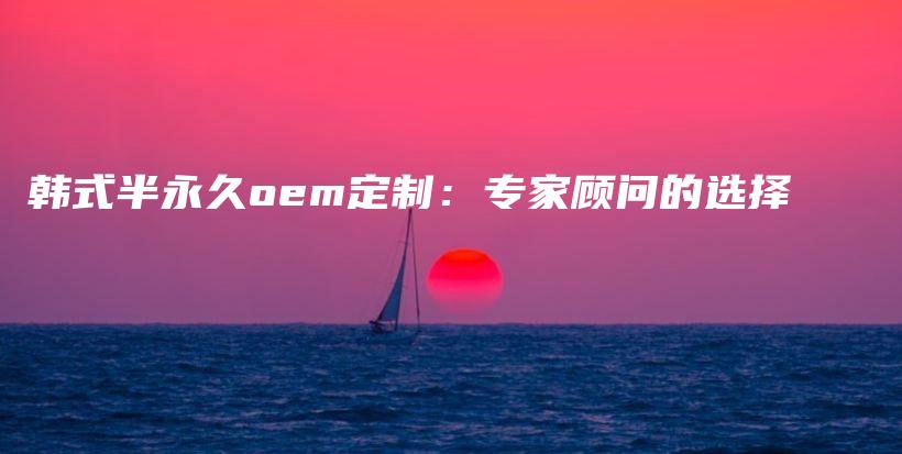 韓式半永久oem定制：專家顧問的選擇插圖