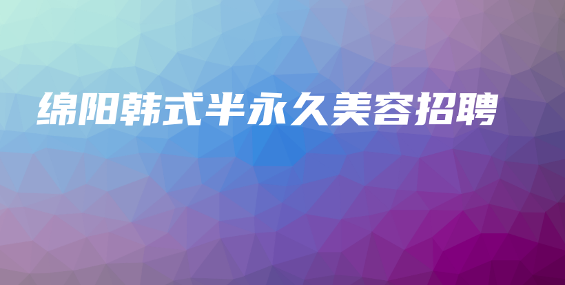 綿陽韓式半永久美容招聘插圖
