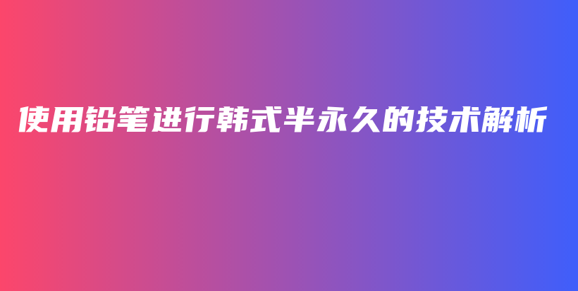 使用鉛筆進(jìn)行韓式半永久的技術(shù)解析插圖