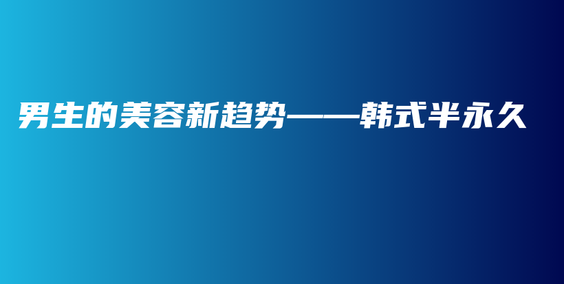 男生的美容新趨勢——韓式半永久插圖
