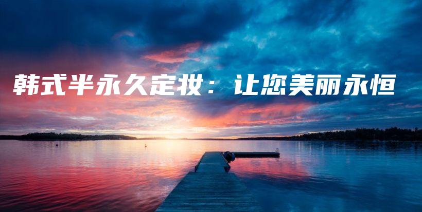 韓式半永久定妝：讓您美麗永恒插圖