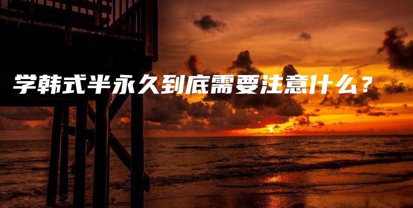 學(xué)韓式半永久到底需要注意什么？插圖