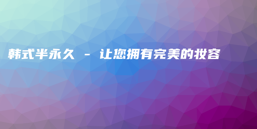 韓式半永久 – 讓您擁有完美的妝容插圖