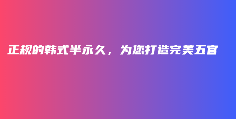 正規(guī)的韓式半永久，為您打造完美五官插圖