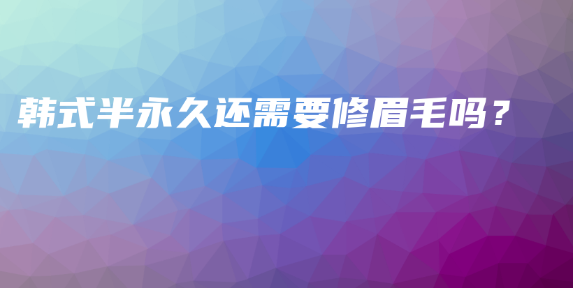 韓式半永久還需要修眉毛嗎？插圖