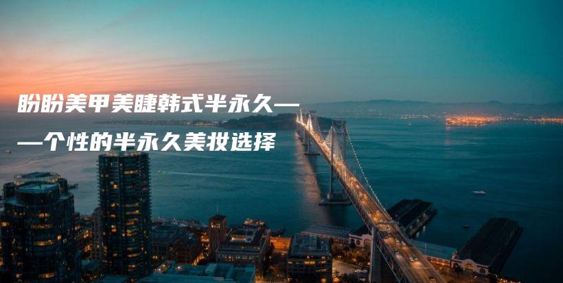 盼盼美甲美睫韓式半永久——個(gè)性的半永久美妝選擇插圖