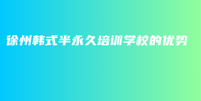 徐州韓式半永久培訓(xùn)學(xué)校的優(yōu)勢(shì)插圖