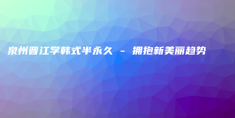 泉州晉江學(xué)韓式半永久 – 擁抱新美麗趨勢插圖