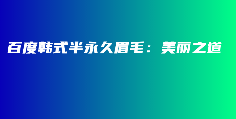 百度韓式半永久眉毛：美麗之道插圖