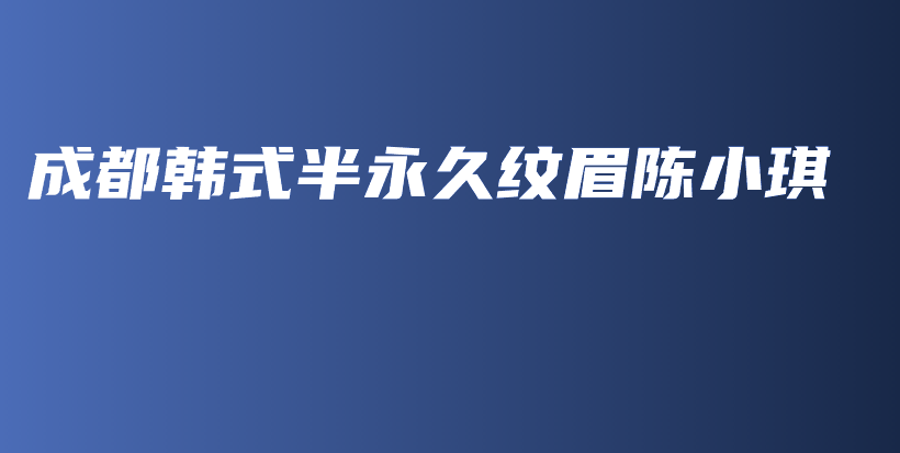 成都韓式半永久紋眉陳小琪插圖