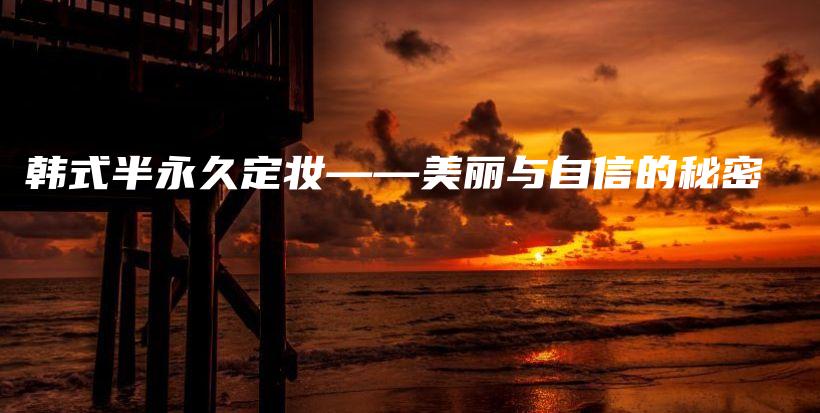 韓式半永久定妝——美麗與自信的秘密插圖