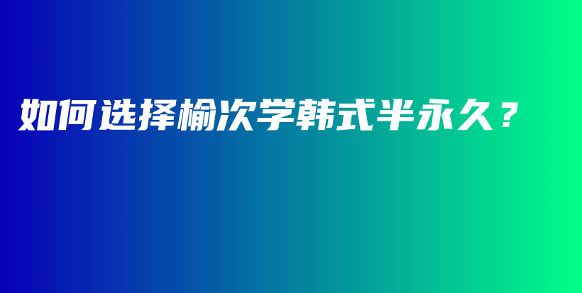 如何選擇榆次學(xué)韓式半永久？插圖