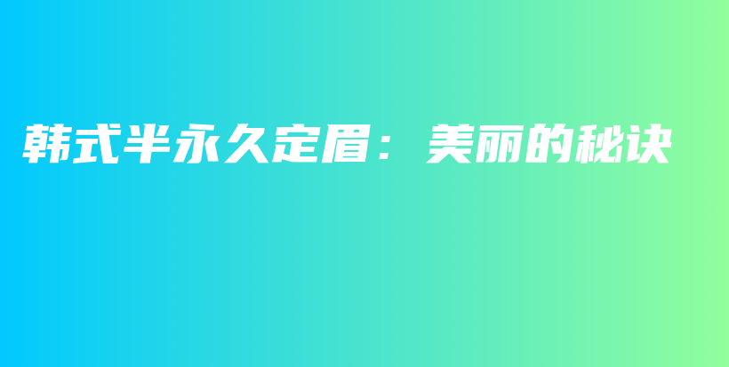 韓式半永久定眉：美麗的秘訣插圖