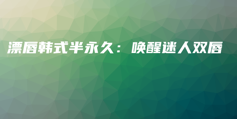 漂唇韓式半永久：喚醒迷人雙唇插圖