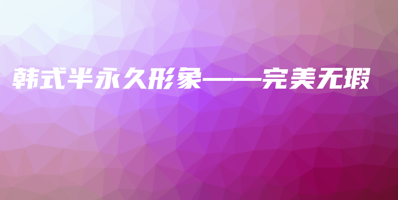 韓式半永久形象——完美無瑕插圖