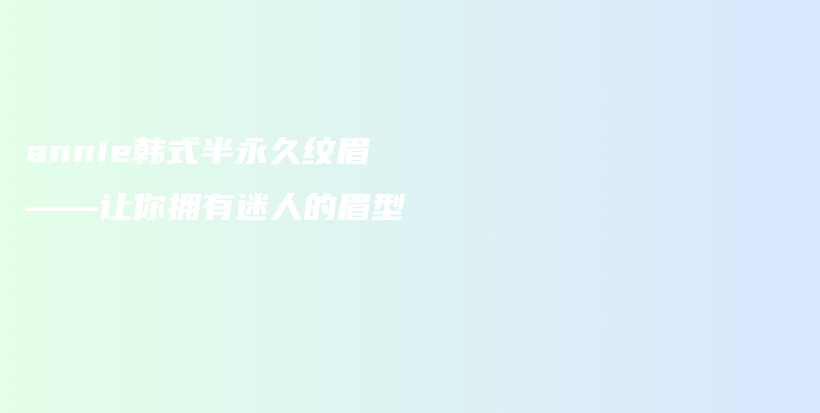 annie韓式半永久紋眉——讓你擁有迷人的眉型插圖