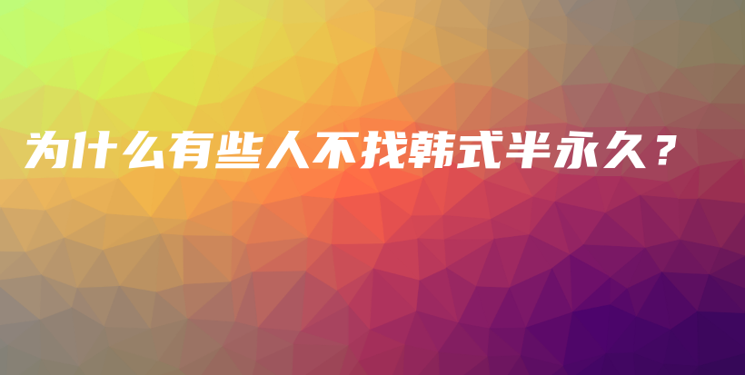 為什么有些人不找韓式半永久？插圖