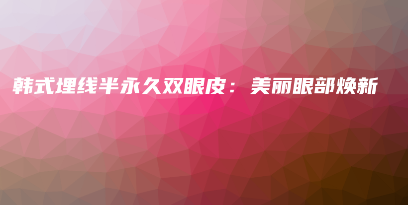 韓式埋線半永久雙眼皮：美麗眼部煥新插圖