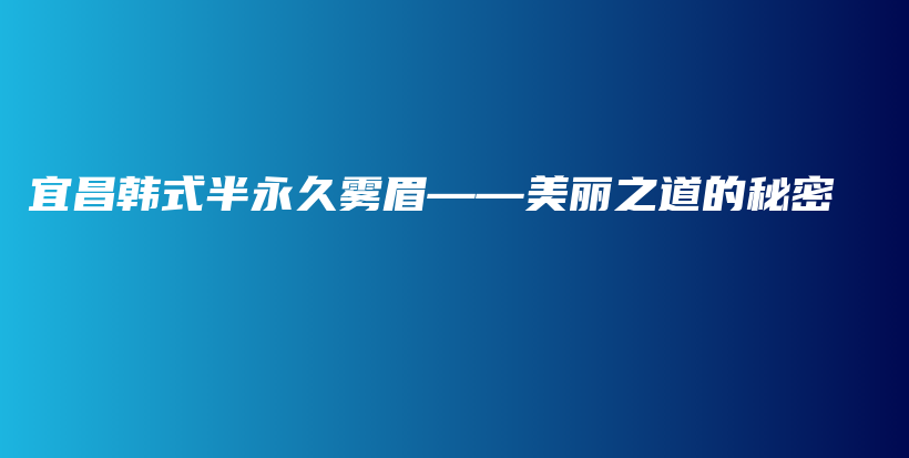 宜昌韓式半永久霧眉——美麗之道的秘密插圖