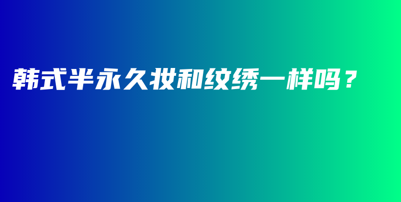 韓式半永久妝和紋繡一樣嗎？插圖