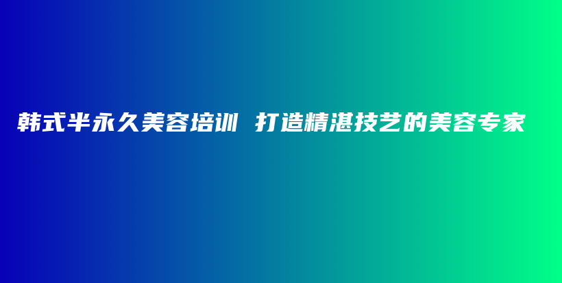 韓式半永久美容培訓(xùn) 打造精湛技藝的美容專家插圖