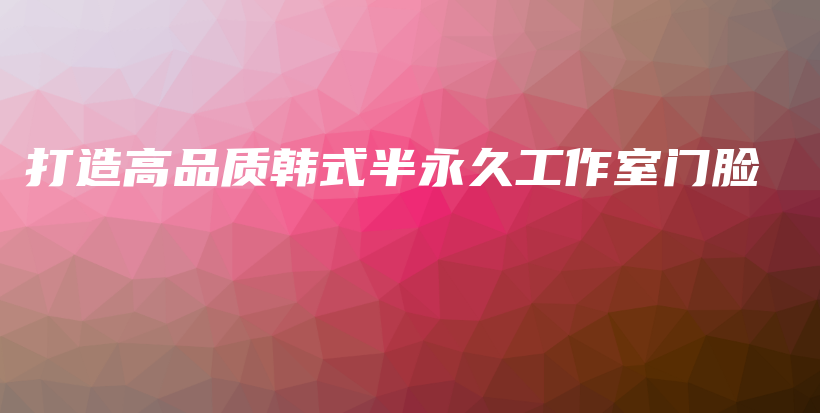 打造高品質(zhì)韓式半永久工作室門(mén)臉插圖