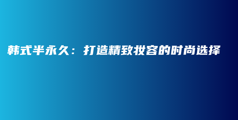 韓式半永久：打造精致妝容的時尚選擇插圖
