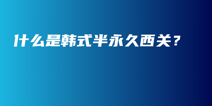 什么是韓式半永久西關(guān)？插圖