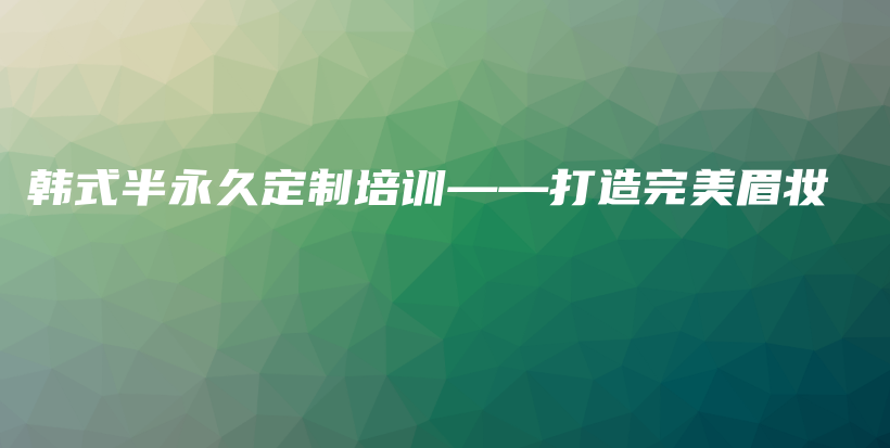 韓式半永久定制培訓(xùn)——打造完美眉妝插圖