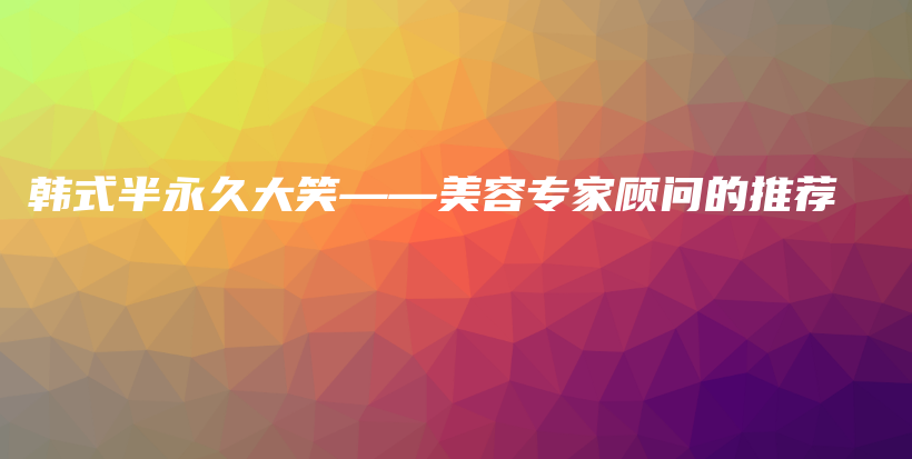 韓式半永久大笑——美容專家顧問的推薦插圖
