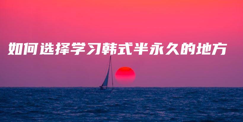 如何選擇學(xué)習(xí)韓式半永久的地方插圖