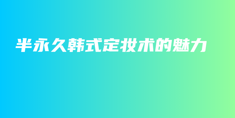 半永久韓式定妝術(shù)的魅力插圖