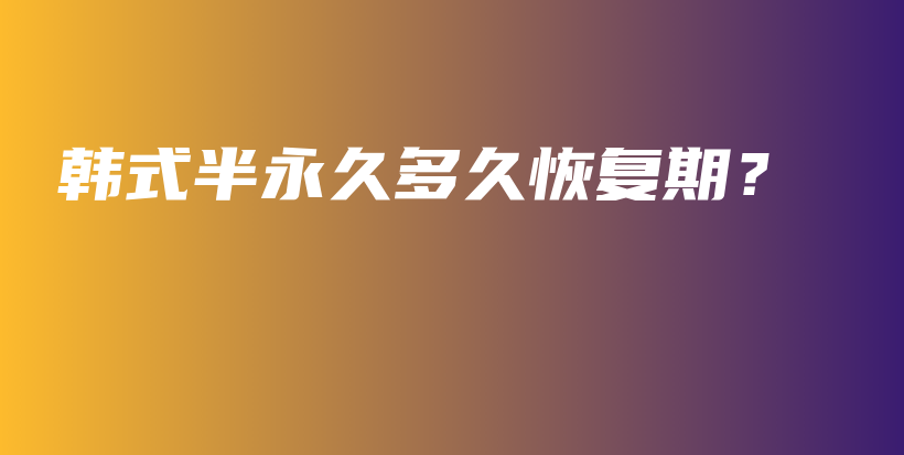 韓式半永久多久恢復(fù)期？插圖