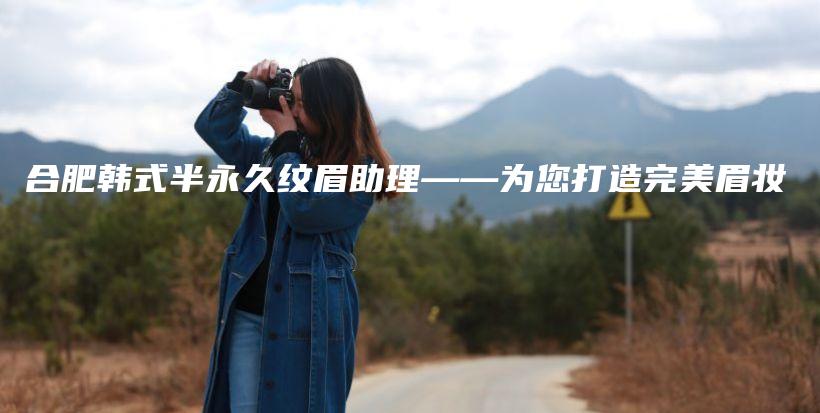 合肥韓式半永久紋眉助理——為您打造完美眉妝插圖
