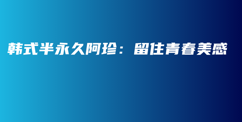 韓式半永久阿珍：留住青春美感插圖