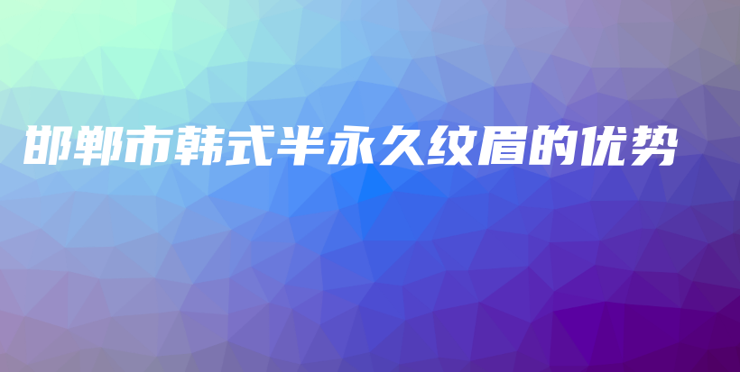 邯鄲市韓式半永久紋眉的優(yōu)勢插圖